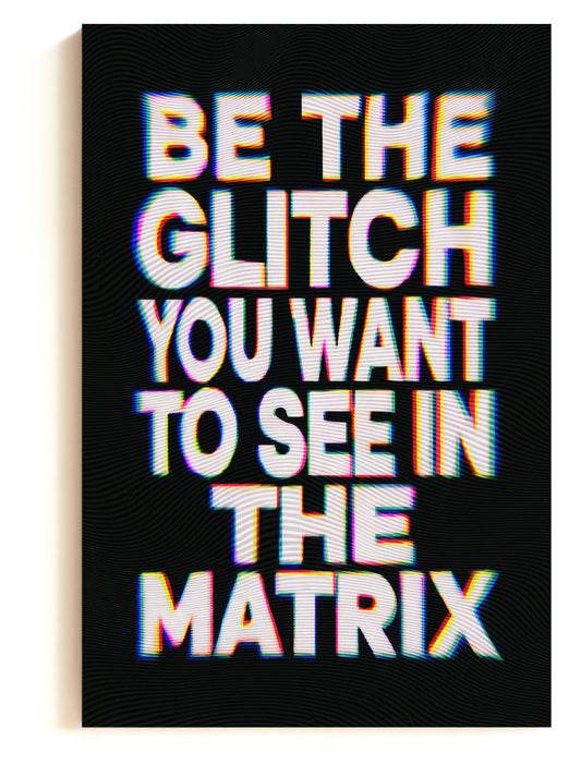 Be The Glitch You Want To See In The Matrix