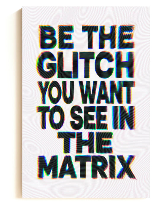 Be The Glitch You Want To See In The Matrix